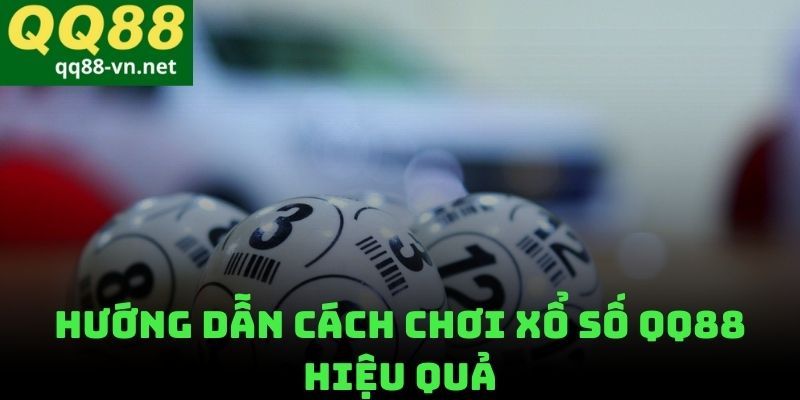 Hướng Dẫn Cách Chơi Xổ Số QQ88 Hiệu Quả