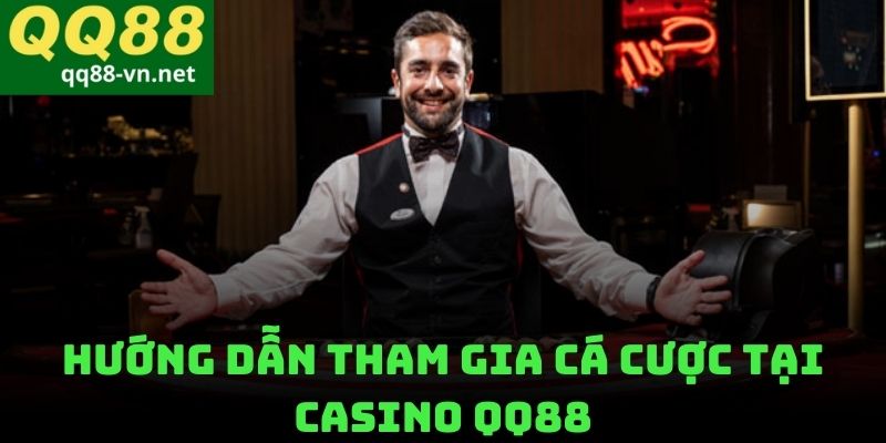 Hướng Dẫn Tham Gia Cá Cược Tại Casino QQ88